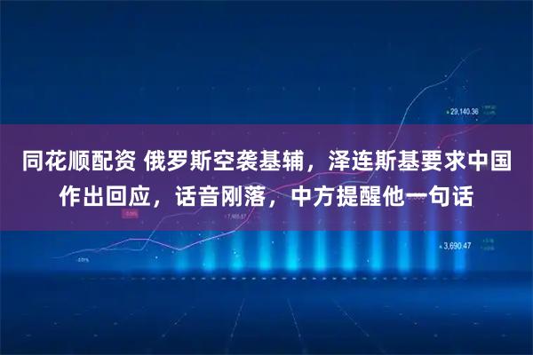 同花顺配资 俄罗斯空袭基辅，泽连斯基要求中国作出回应，话音刚落，中方提醒他一句话