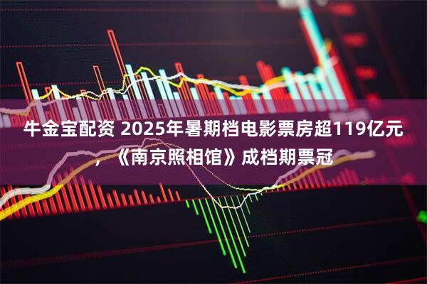 牛金宝配资 2025年暑期档电影票房超119亿元，《南京照相馆》成档期票冠
