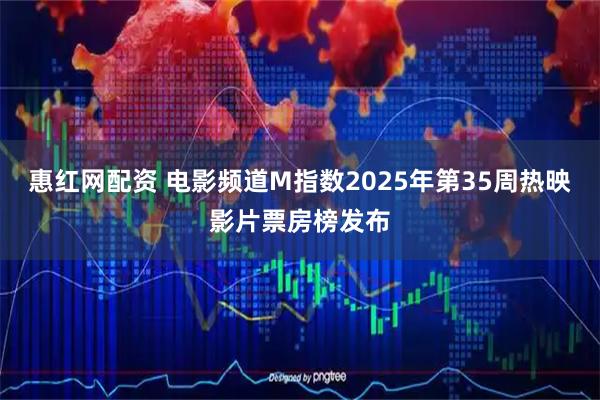 惠红网配资 电影频道M指数2025年第35周热映影片票房榜发布