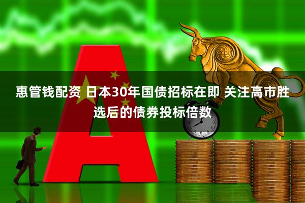 惠管钱配资 日本30年国债招标在即 关注高市胜选后的债券投标倍数