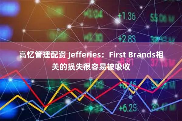高忆管理配资 Jefferies：First Brands相关的损失很容易被吸收