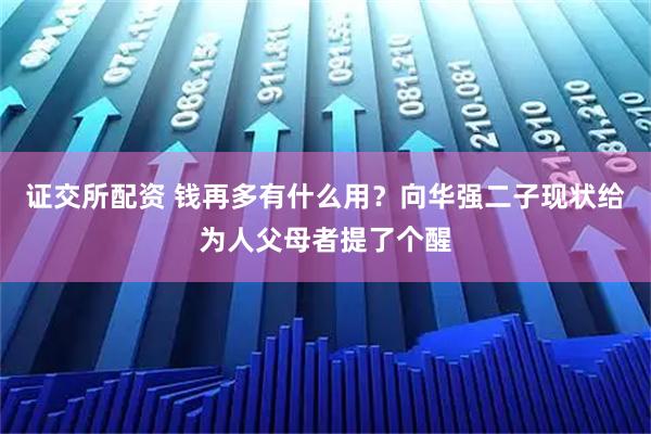 证交所配资 钱再多有什么用？向华强二子现状给为人父母者提了个醒