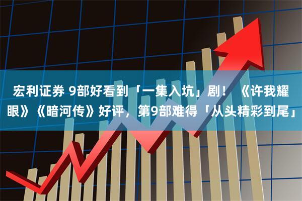 宏利证券 9部好看到「一集入坑」剧！ 《许我耀眼》《暗河传》好评，第9部难得「从头精彩到尾」