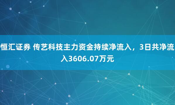 恒汇证券 传艺科技主力资金持续净流入，3日共净流入3606.07万元