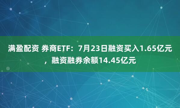 满盈配资 券商ETF：7月23日融资买入1.65亿元，融资融券余额14.45亿元