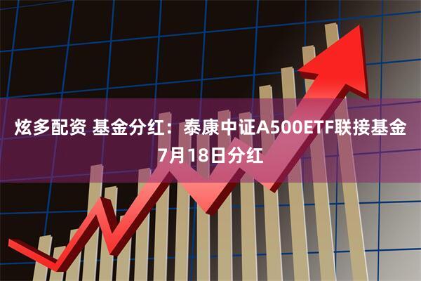 炫多配资 基金分红：泰康中证A500ETF联接基金7月18日分红