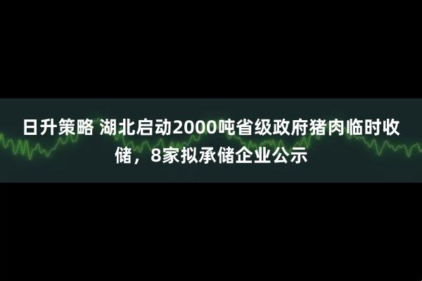 日升策略 湖北启动2000吨省级政府猪肉临时收储，8家拟承储企业公示